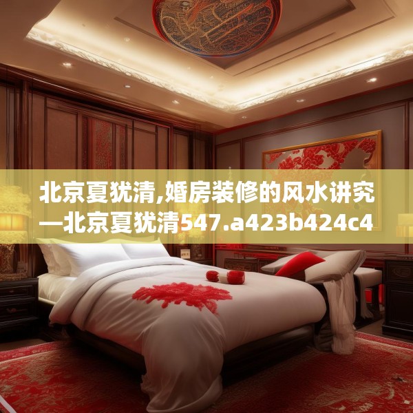 北京夏犹清,婚房装修的风水讲究—北京夏犹清547.a423b424c427fgy.434fdsfds