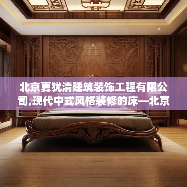 北京夏犹清建筑装饰工程有限公司,现代中式风格装修的床—北京夏犹清建筑装饰工程有限公司236.a112b113c116fgy.12376678