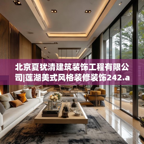 北京夏犹清建筑装饰工程有限公司|莲湖美式风格装修装饰242.a118b119c122fgy.129wew