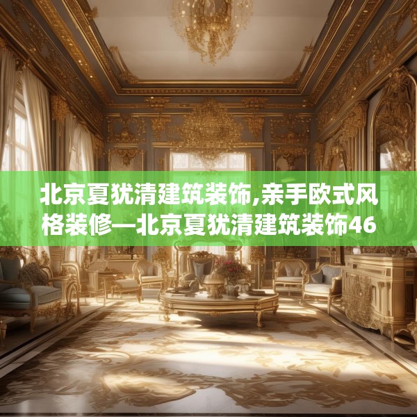 北京夏犹清建筑装饰,亲手欧式风格装修—北京夏犹清建筑装饰468.a344b345c348fgy.355nbn