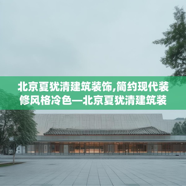 北京夏犹清建筑装饰,简约现代装修风格冷色—北京夏犹清建筑装饰143.a19b20c23fgy.30bnbn