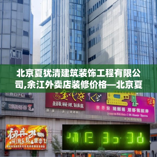 北京夏犹清建筑装饰工程有限公司,余江外卖店装修价格—北京夏犹清建筑装饰工程有限公司131.a7b8c11fgy.18fds