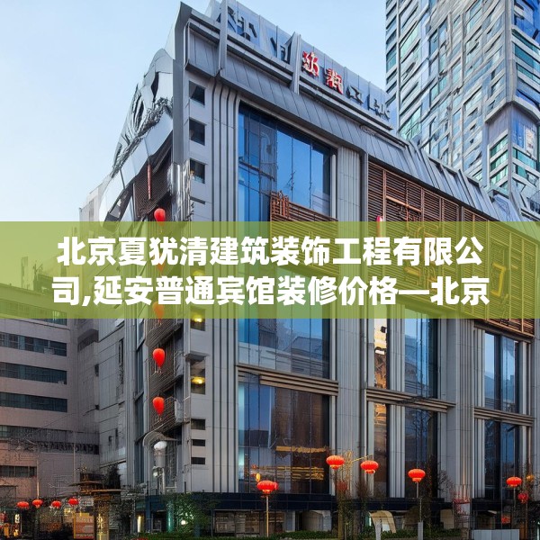 北京夏犹清建筑装饰工程有限公司,延安普通宾馆装修价格—北京夏犹清建筑装饰工程有限公司148.a24b25c28fgy.35htyj