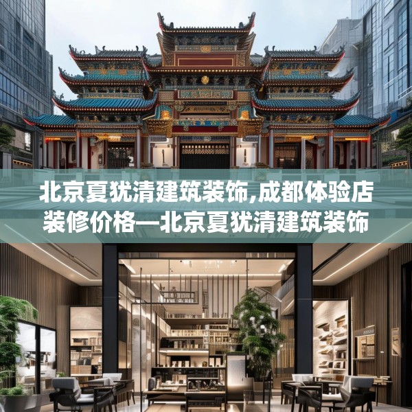 北京夏犹清建筑装饰,成都体验店装修价格—北京夏犹清建筑装饰390.a266b267c270fgy.277lkjl