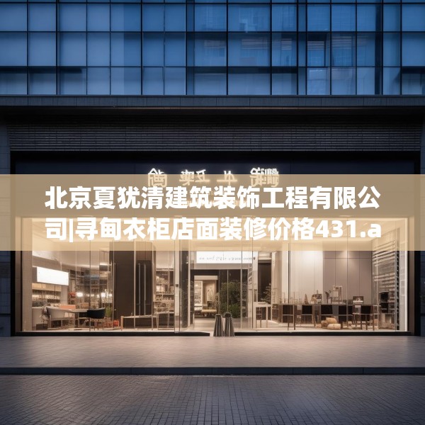 北京夏犹清建筑装饰工程有限公司|寻甸衣柜店面装修价格431.a307b308c311fgy.318bnbn