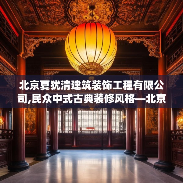 北京夏犹清建筑装饰工程有限公司,民众中式古典装修风格—北京夏犹清建筑装饰工程有限公司268.a144b145c148fgy.155dewqe