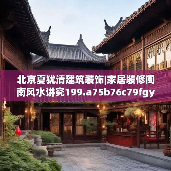 北京夏犹清建筑装饰|家居装修闽南风水讲究199.a75b76c79fgy.86jhhj