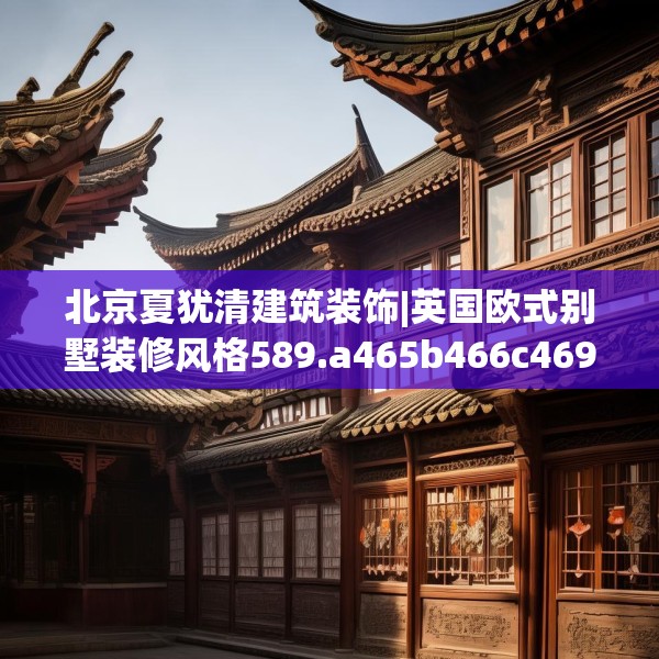 北京夏犹清建筑装饰|英国欧式别墅装修风格589.a465b466c469fgy.476poiy