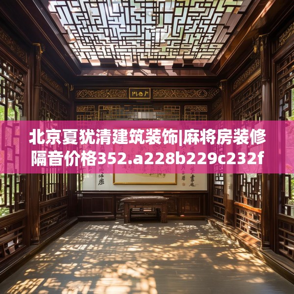 北京夏犹清建筑装饰|麻将房装修隔音价格352.a228b229c232fgy.239sdA