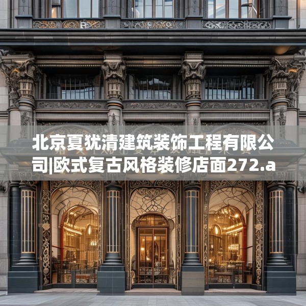 北京夏犹清建筑装饰工程有限公司|欧式复古风格装修店面272.a148b149c152fgy.15976676