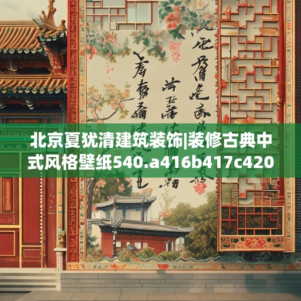 北京夏犹清建筑装饰|装修古典中式风格壁纸540.a416b417c420fgy.427nbn