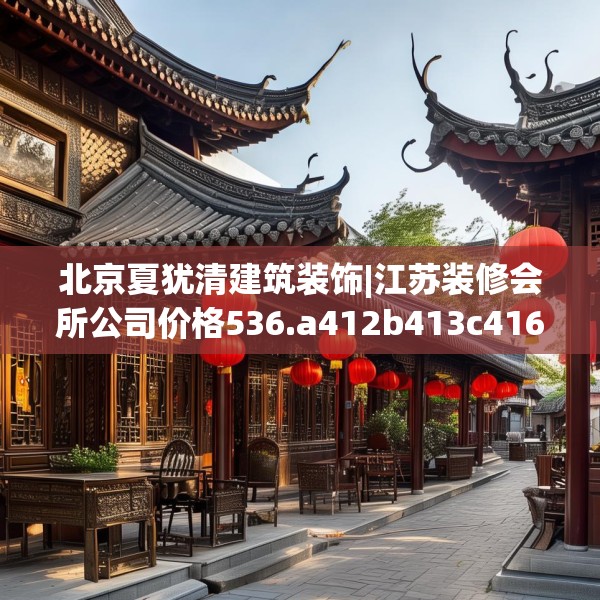 北京夏犹清建筑装饰|江苏装修会所公司价格536.a412b413c416fgy.423xczxv