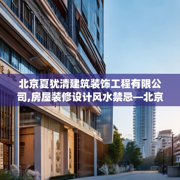 北京夏犹清建筑装饰工程有限公司,房屋装修设计风水禁忌—北京夏犹清建筑装饰工程有限公司472.a348b349c352fgy.359htyj