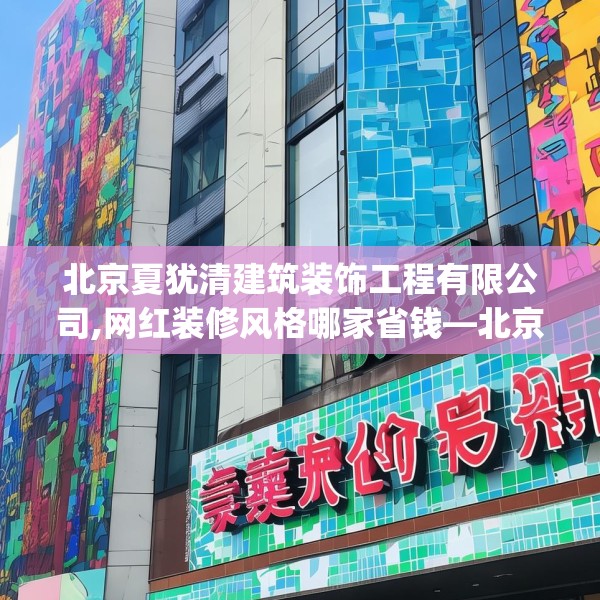 北京夏犹清建筑装饰工程有限公司,网红装修风格哪家省钱—北京夏犹清建筑装饰工程有限公司503.a379b380c383fgy.390bnbn