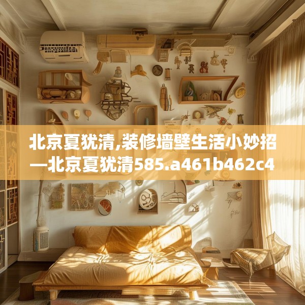 北京夏犹清,装修墙壁生活小妙招—北京夏犹清585.a461b462c465fgy.472fghfd