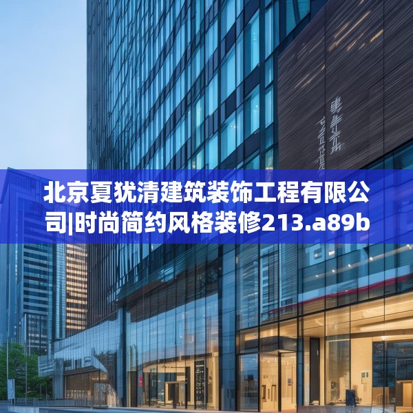 北京夏犹清建筑装饰工程有限公司|时尚简约风格装修213.a89b90c93fgy.100fhsg