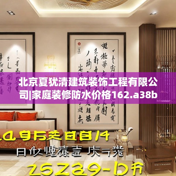 北京夏犹清建筑装饰工程有限公司|家庭装修防水价格162.a38b39c42fgy.49nbn