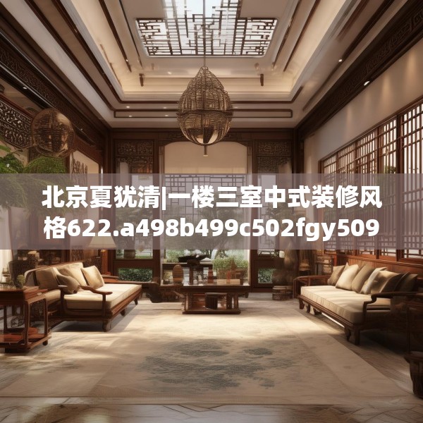 北京夏犹清|一楼三室中式装修风格622.a498b499c502fgy509
