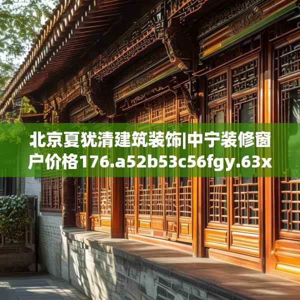 北京夏犹清建筑装饰|中宁装修窗户价格176.a52b53c56fgy.63xczxv