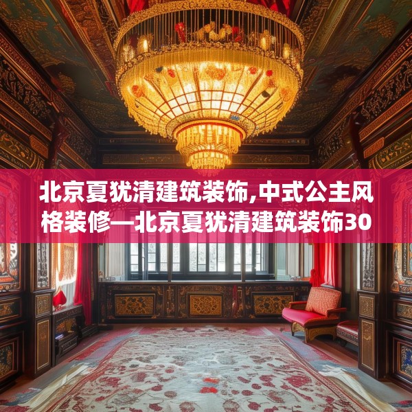 北京夏犹清建筑装饰,中式公主风格装修—北京夏犹清建筑装饰303.a179b180c183fgy.190fhsg