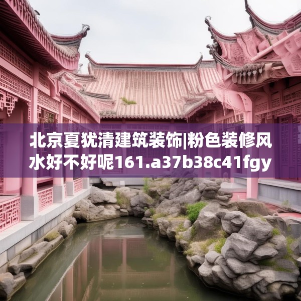 北京夏犹清建筑装饰|粉色装修风水好不好呢161.a37b38c41fgy.48bnbn