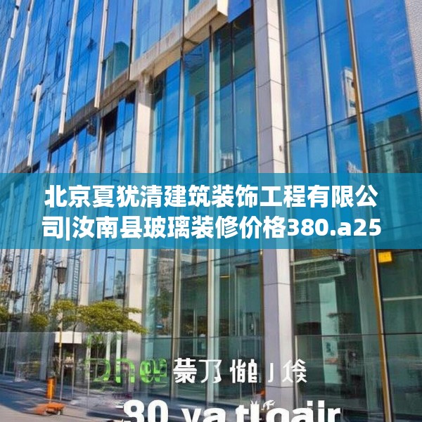 北京夏犹清建筑装饰工程有限公司|汝南县玻璃装修价格380.a256b257c260fgy.26776670