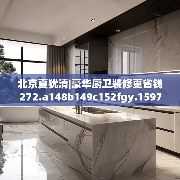 北京夏犹清|豪华厨卫装修更省钱272.a148b149c152fgy.15976676