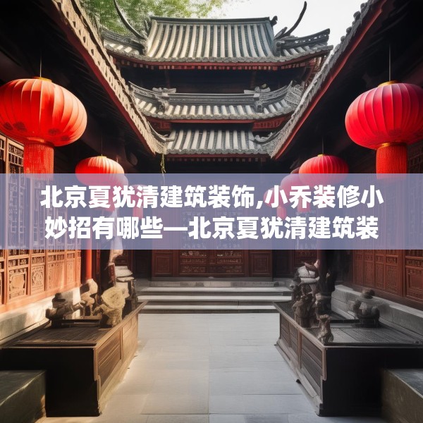 北京夏犹清建筑装饰,小乔装修小妙招有哪些—北京夏犹清建筑装饰496.a372b373c376fgy.383sdA