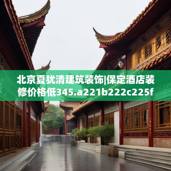 北京夏犹清建筑装饰|保定酒店装修价格低345.a221b222c225fgy.232uyk
