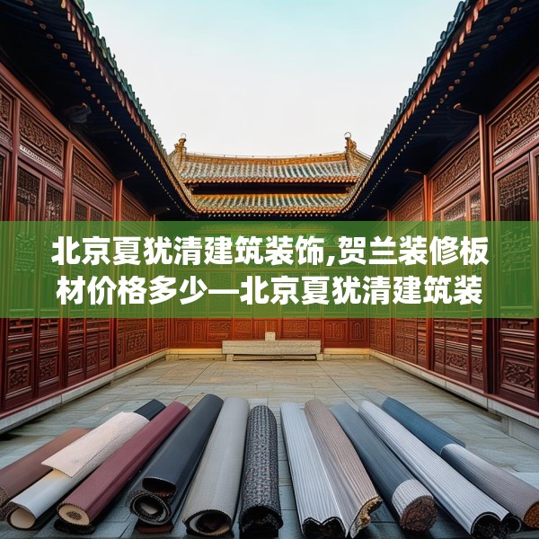 北京夏犹清建筑装饰,贺兰装修板材价格多少—北京夏犹清建筑装饰361.a237b238c241fgy.248jhhj