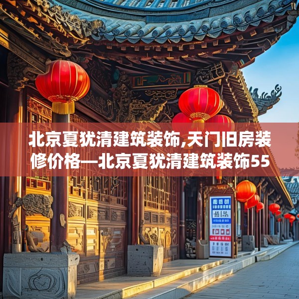 北京夏犹清建筑装饰,天门旧房装修价格—北京夏犹清建筑装饰557.a433b434c437fgy.444bnbn