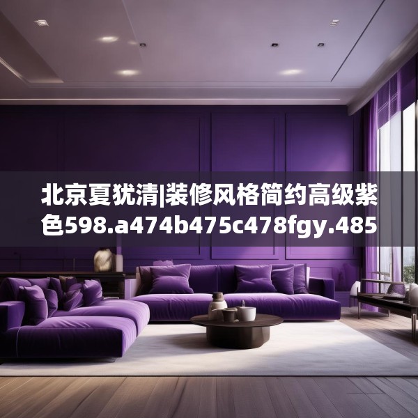 北京夏犹清|装修风格简约高级紫色598.a474b475c478fgy.485htyj