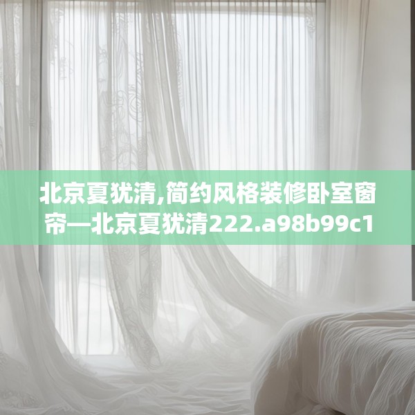 北京夏犹清,简约风格装修卧室窗帘—北京夏犹清222.a98b99c102fgy.109dsfds