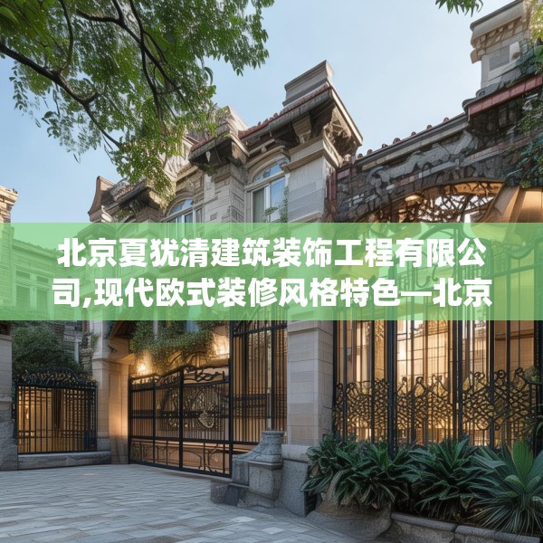 北京夏犹清建筑装饰工程有限公司,现代欧式装修风格特色—北京夏犹清建筑装饰工程有限公司383.a259b260c263fgy.270fds