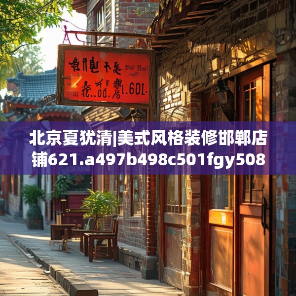 北京夏犹清|美式风格装修邯郸店铺621.a497b498c501fgy508