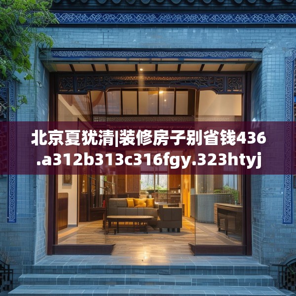 北京夏犹清|装修房子别省钱436.a312b313c316fgy.323htyj