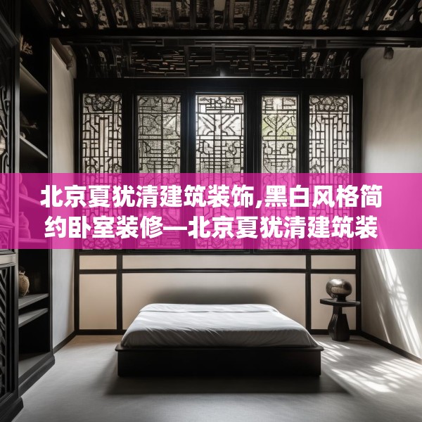 北京夏犹清建筑装饰,黑白风格简约卧室装修—北京夏犹清建筑装饰252.a128b129c132fgy.139nbn