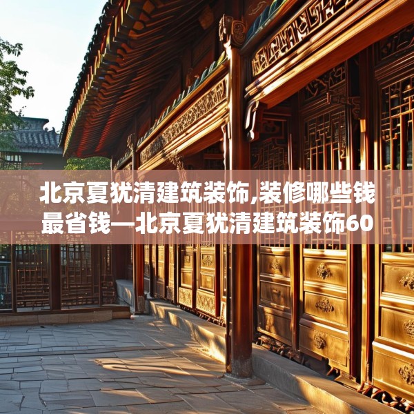北京夏犹清建筑装饰,装修哪些钱最省钱—北京夏犹清建筑装饰607.a483b484c487fgy.494poiy