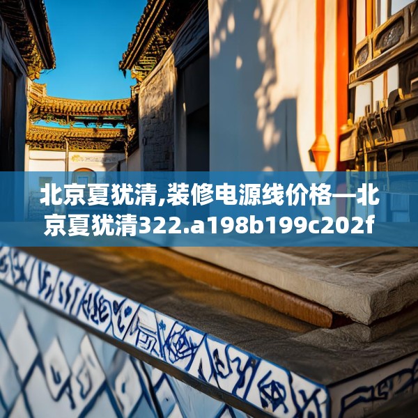 北京夏犹清,装修电源线价格—北京夏犹清322.a198b199c202fgy.209dewqe