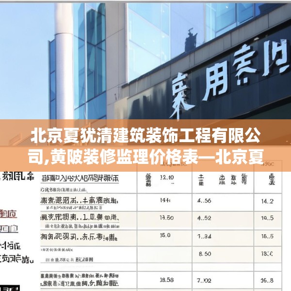 北京夏犹清建筑装饰工程有限公司,黄陂装修监理价格表—北京夏犹清建筑装饰工程有限公司569.a445b446c449fgy.456cvcx