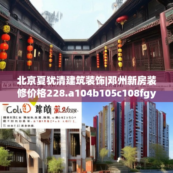 北京夏犹清建筑装饰|邓州新房装修价格228.a104b105c108fgy.115lkjl