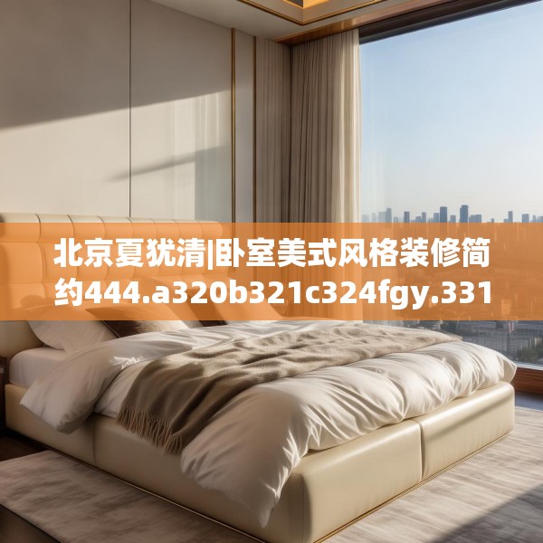 北京夏犹清|卧室美式风格装修简约444.a320b321c324fgy.331lkjl