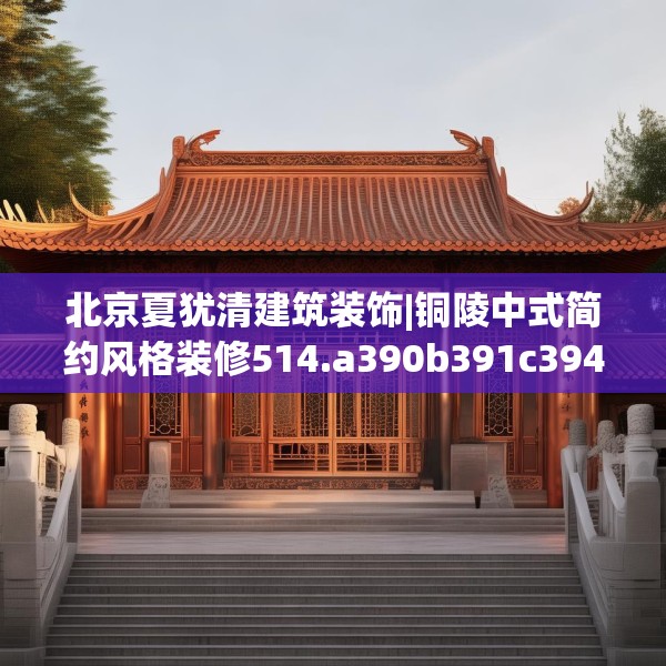 北京夏犹清建筑装饰|铜陵中式简约风格装修514.a390b391c394fgy.401sdA