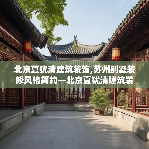 北京夏犹清建筑装饰,苏州别墅装修风格简约—北京夏犹清建筑装饰343.a219b220c223fgy.230jhhj