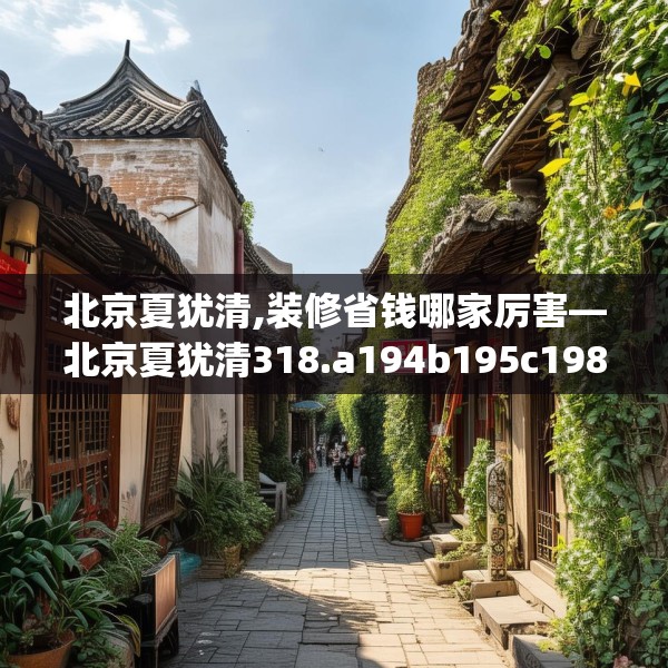北京夏犹清,装修省钱哪家厉害—北京夏犹清318.a194b195c198fgy.205lkjl