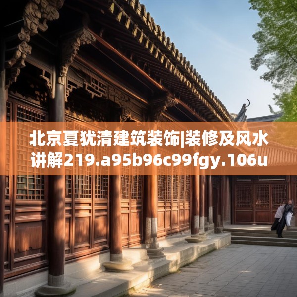北京夏犹清建筑装饰|装修及风水讲解219.a95b96c99fgy.106uyk