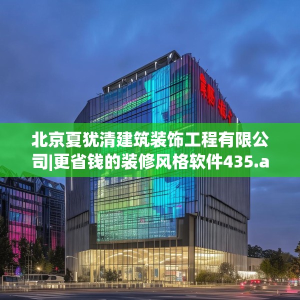 北京夏犹清建筑装饰工程有限公司|更省钱的装修风格软件435.a311b312c315fgy.322uyk