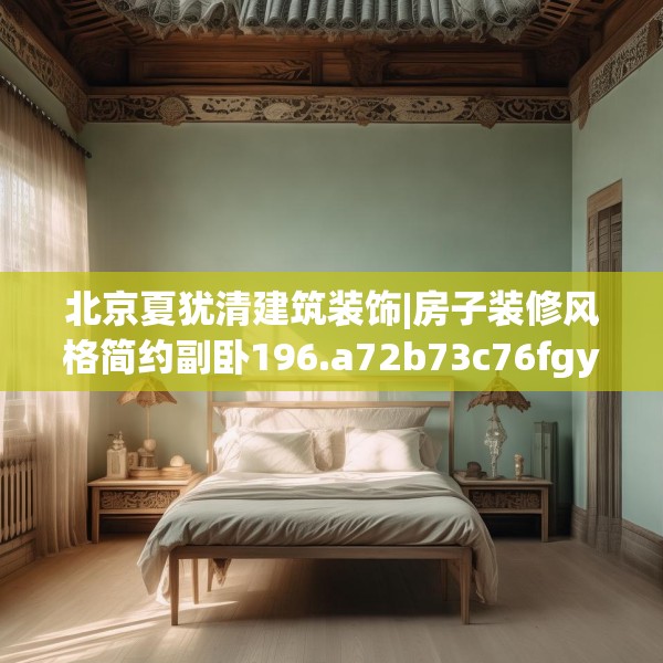 北京夏犹清建筑装饰|房子装修风格简约副卧196.a72b73c76fgy.83dewqe