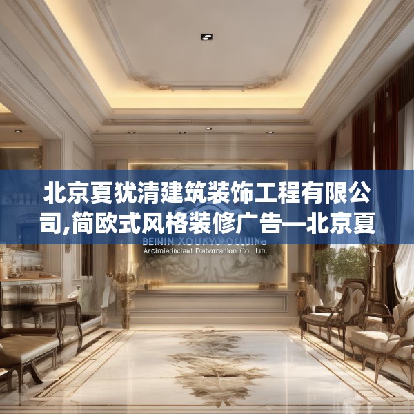 北京夏犹清建筑装饰工程有限公司,简欧式风格装修广告—北京夏犹清建筑装饰工程有限公司571.a447b448c451fgy.458poiy