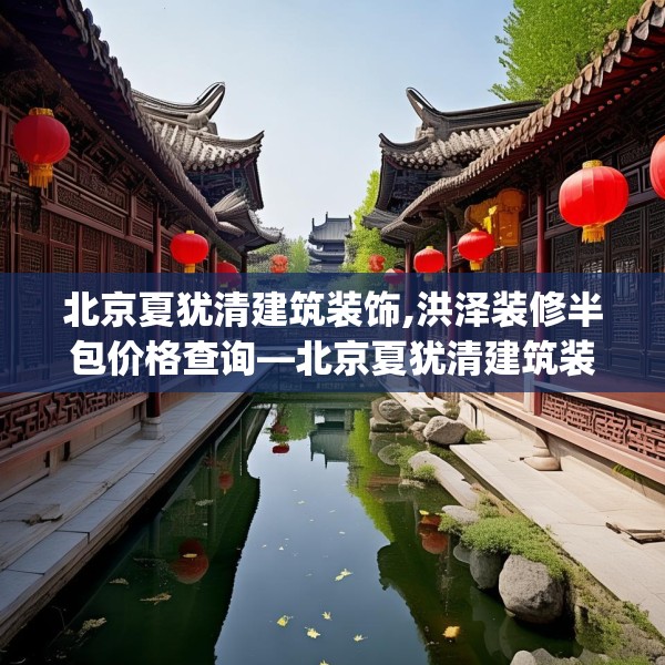 北京夏犹清建筑装饰,洪泽装修半包价格查询—北京夏犹清建筑装饰272.a148b149c152fgy.15976676